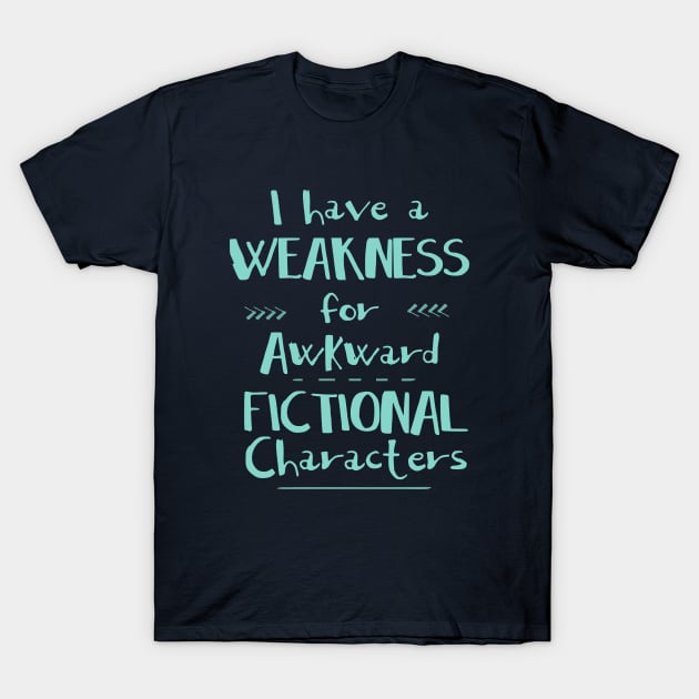 i have a weakness for awkward fictional characters T-Shirt by FandomizedRose